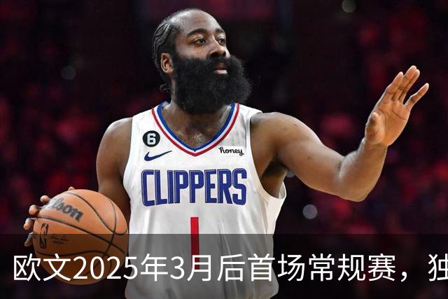 欧文2025年3月后首场常规赛，独行侠火箭揭幕战三大看点