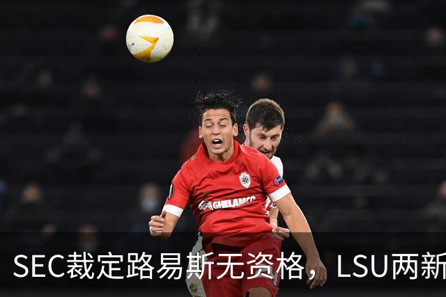 SEC裁定路易斯无资格，LSU两新援获准出战
